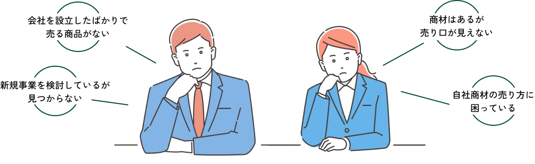 「会社を設立したばかりで売る商品がない」「新規事業を検討しているが見つからない」「商材はあるが売り口が見えない」「自社商材の売り方に困っている」
