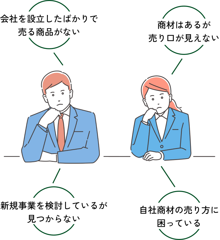 「会社を設立したばかりで売る商品がない」「新規事業を検討しているが見つからない」「商材はあるが売り口が見えない」「自社商材の売り方に困っている」
