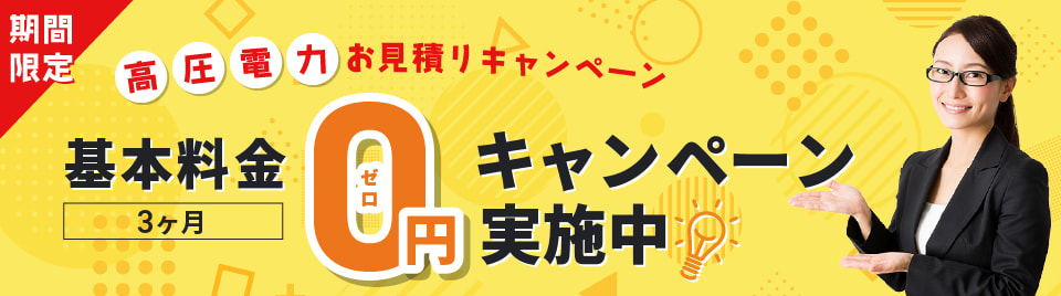 期間限定・高圧電力お見積りキャンペーン！基本料金3ヶ月0円キャンペーン実施中。