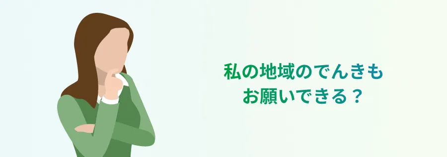 私の地域のでんきもお願いできる？